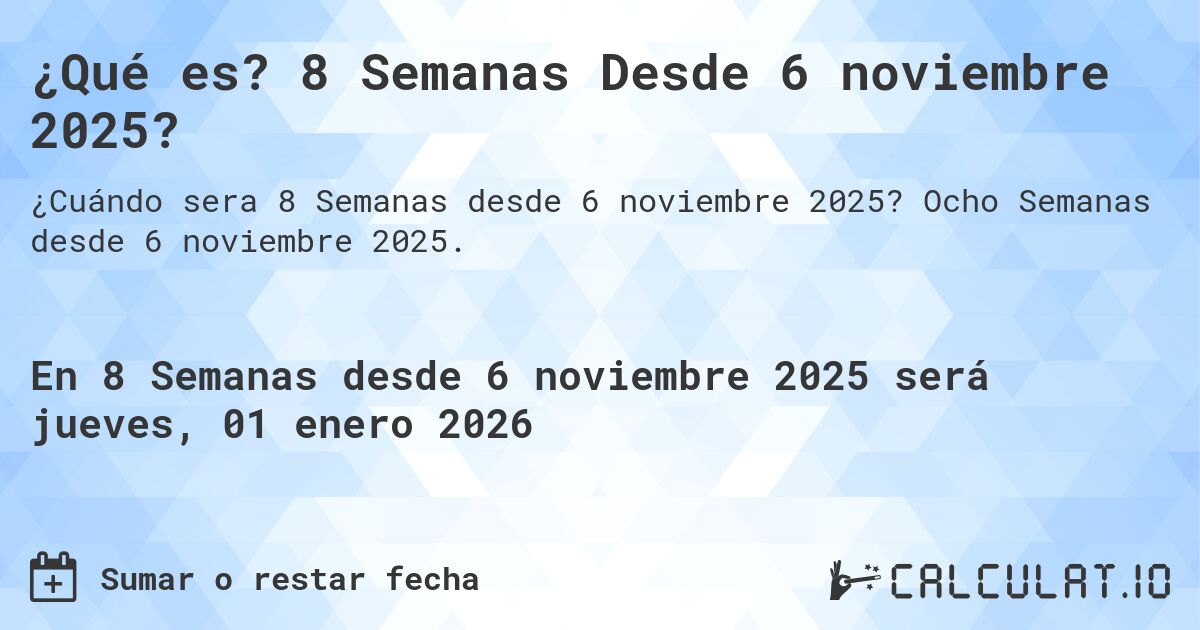 ¿Qué es? 8 Semanas Desde 6 noviembre 2025?. Ocho Semanas desde 6 noviembre 2025.