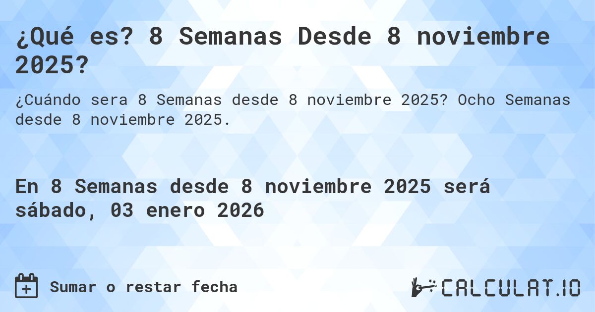 ¿Qué es? 8 Semanas Desde 8 noviembre 2025?. Ocho Semanas desde 8 noviembre 2025.