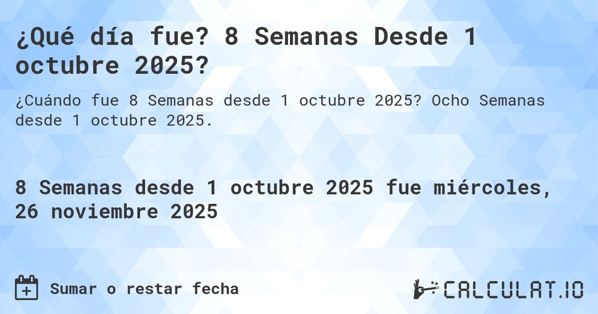 ¿Qué día fue? 8 Semanas Desde 1 octubre 2025?. Ocho Semanas desde 1 octubre 2025.