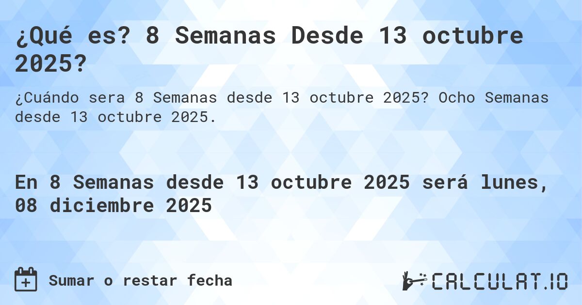 ¿Qué es? 8 Semanas Desde 13 octubre 2025?. Ocho Semanas desde 13 octubre 2025.