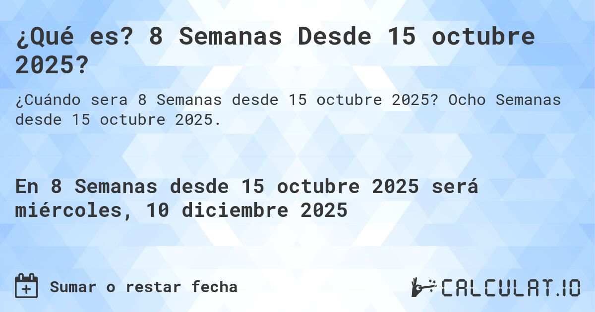 ¿Qué es? 8 Semanas Desde 15 octubre 2025?. Ocho Semanas desde 15 octubre 2025.