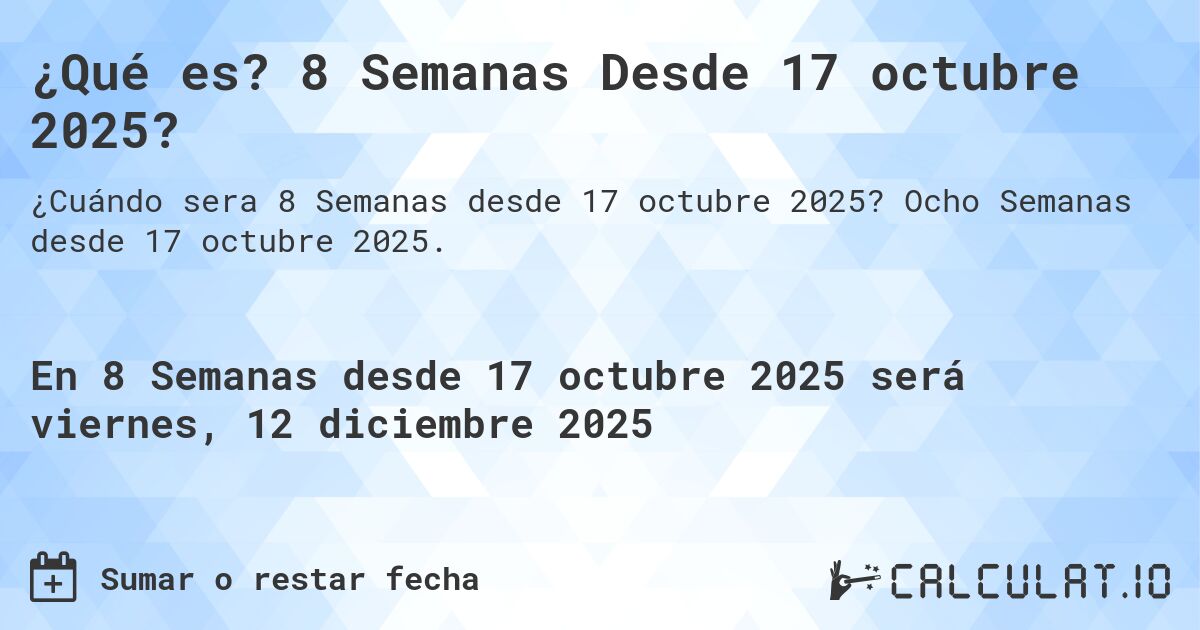 ¿Qué es? 8 Semanas Desde 17 octubre 2025?. Ocho Semanas desde 17 octubre 2025.