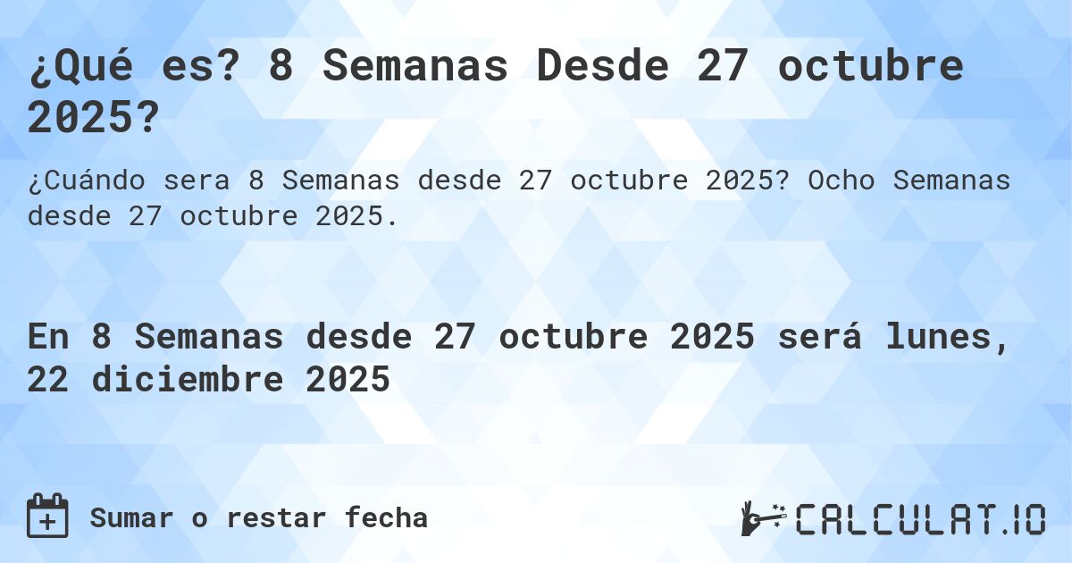 ¿Qué es? 8 Semanas Desde 27 octubre 2025?. Ocho Semanas desde 27 octubre 2025.