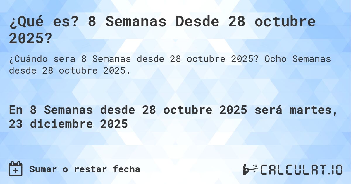 ¿Qué es? 8 Semanas Desde 28 octubre 2025?. Ocho Semanas desde 28 octubre 2025.