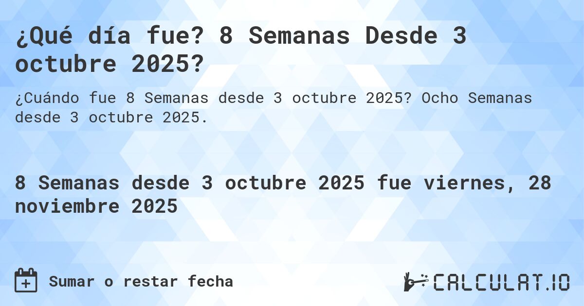 ¿Qué día fue? 8 Semanas Desde 3 octubre 2025?. Ocho Semanas desde 3 octubre 2025.