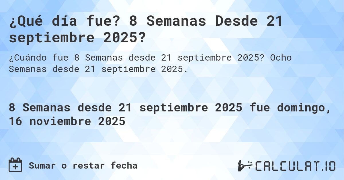 ¿Qué día fue? 8 Semanas Desde 21 septiembre 2025?. Ocho Semanas desde 21 septiembre 2025.
