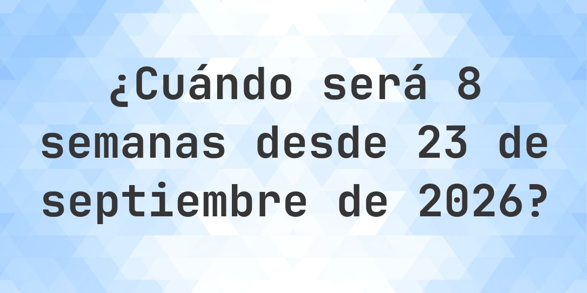 ¿Qué fecha será en 8 semanas Desde 23 septiembre 2026? - Calculatio