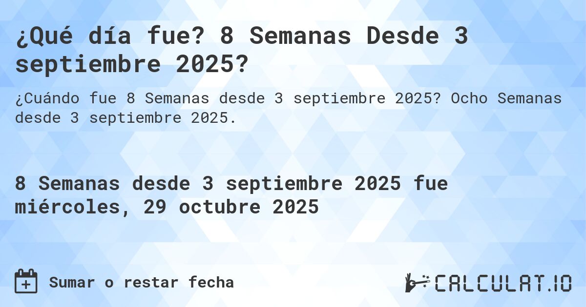 ¿Qué día fue? 8 Semanas Desde 3 septiembre 2025?. Ocho Semanas desde 3 septiembre 2025.