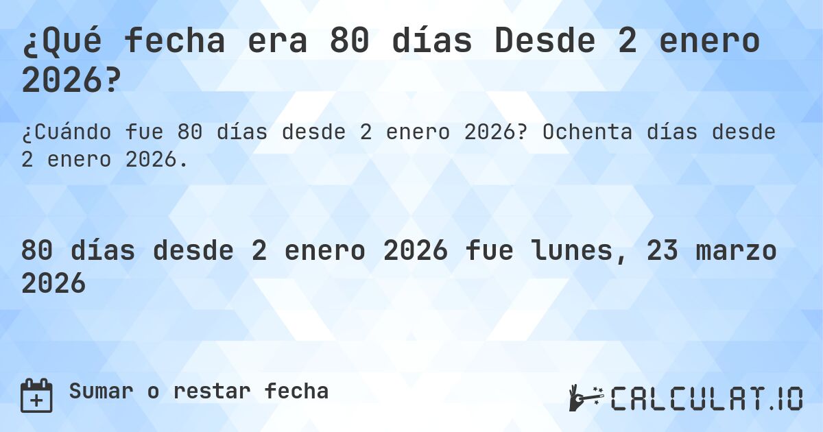 ¿Qué fecha era 80 días Desde 2 enero 2026?. Ochenta días desde 2 enero 2026.