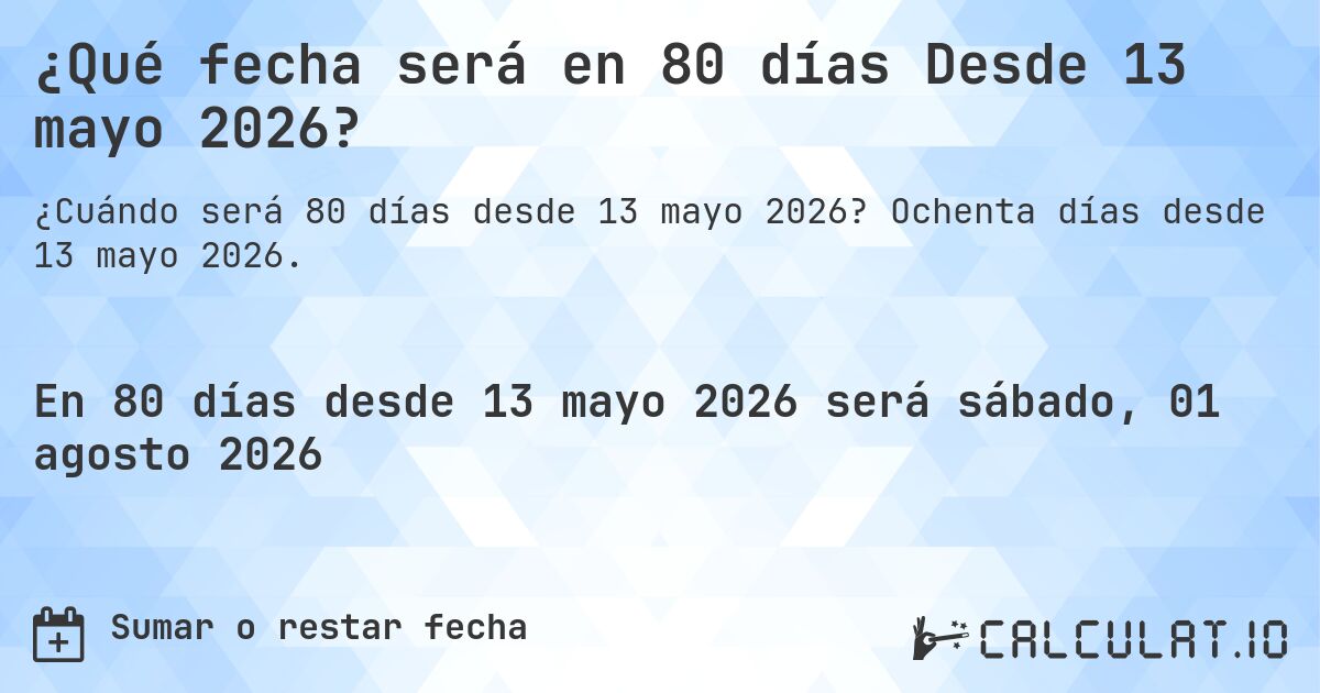 ¿Qué fecha será en 80 días Desde 13 mayo 2026?. Ochenta días desde 13 mayo 2026.