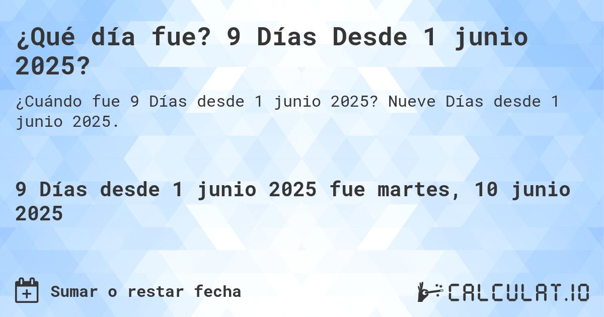 ¿Qué día fue? 9 Días Desde 1 junio 2025?. Nueve Días desde 1 junio 2025.