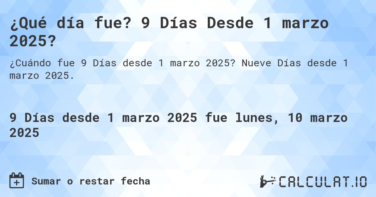 ¿Qué día fue? 9 Días Desde 1 marzo 2025?. Nueve Días desde 1 marzo 2025.