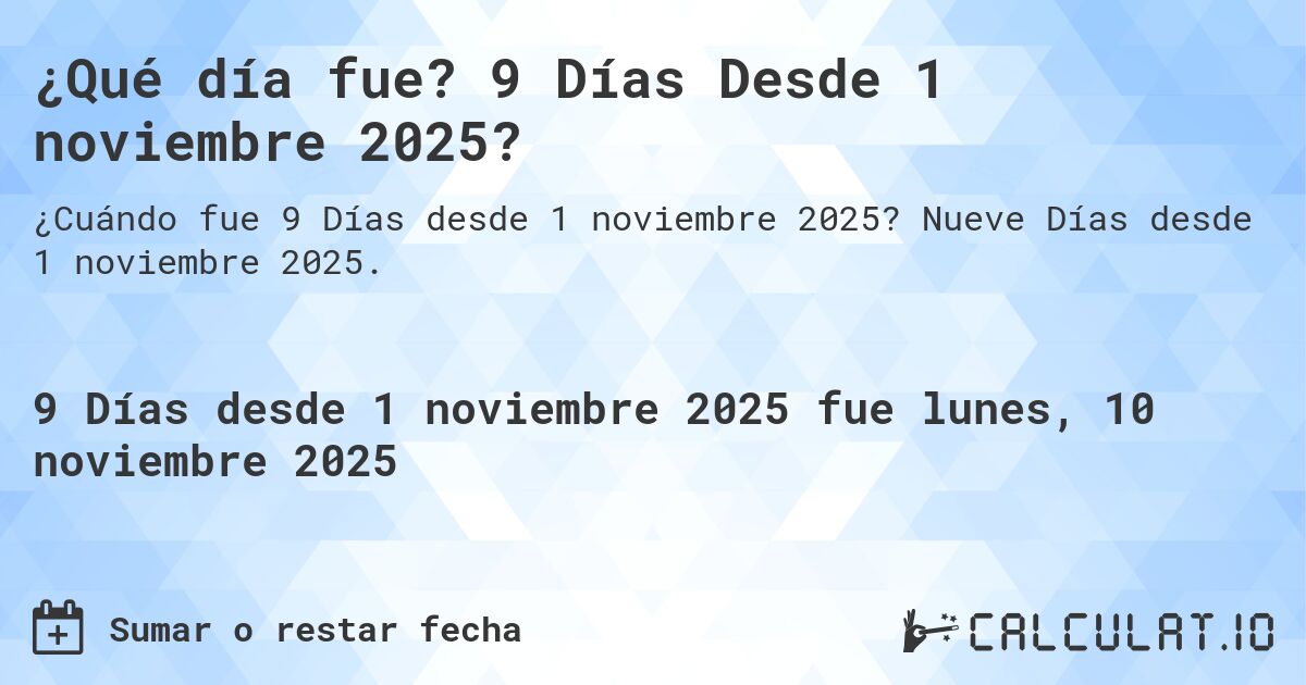 ¿Qué día fue? 9 Días Desde 1 noviembre 2025?. Nueve Días desde 1 noviembre 2025.