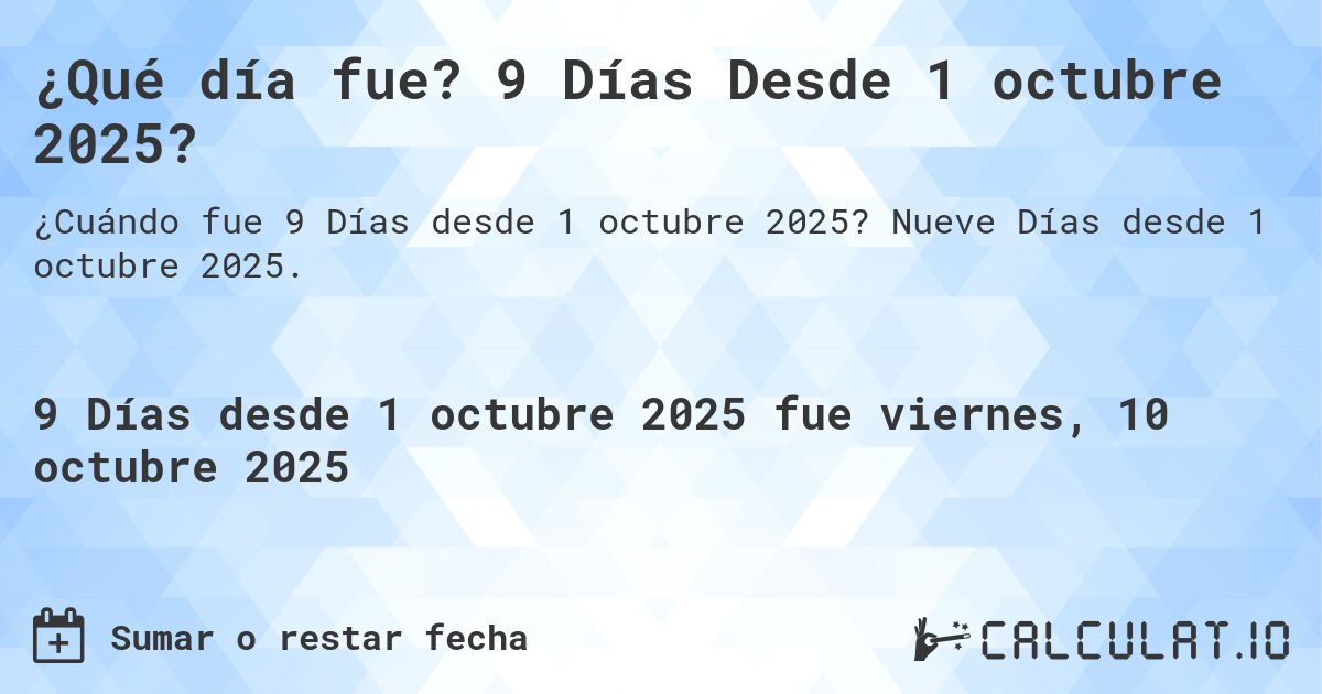 ¿Qué día fue? 9 Días Desde 1 octubre 2025?. Nueve Días desde 1 octubre 2025.