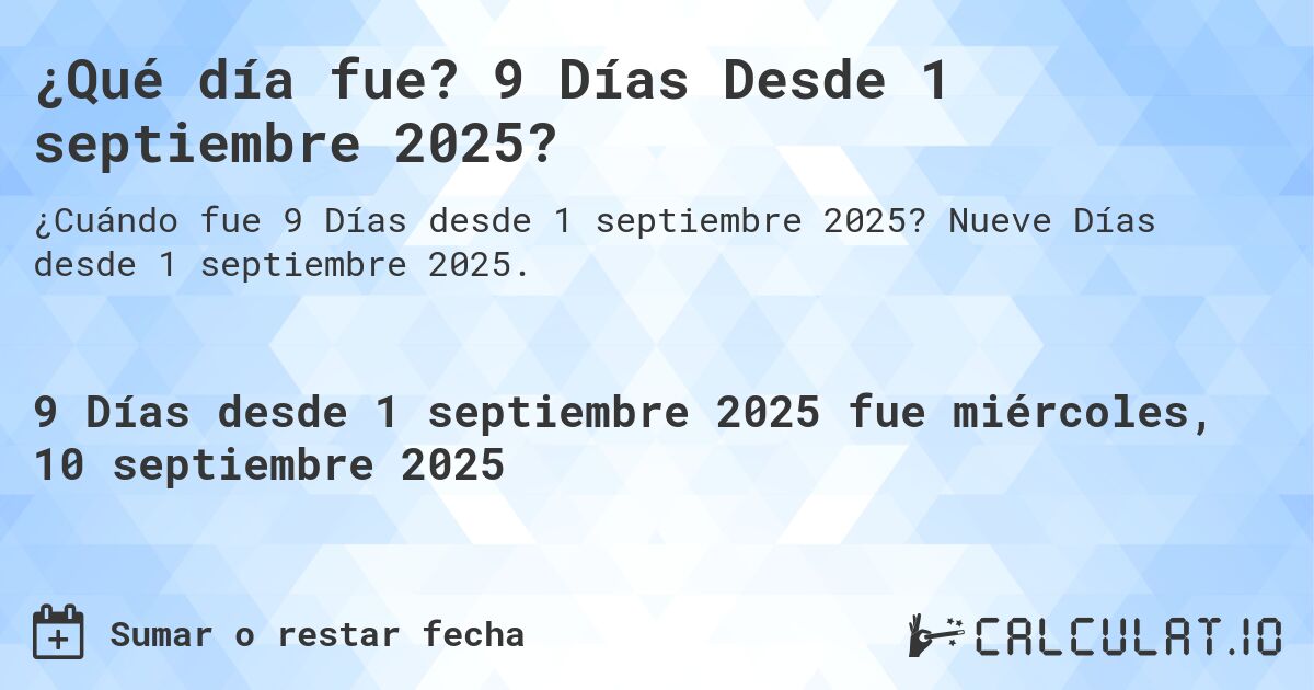 ¿Qué día fue? 9 Días Desde 1 septiembre 2025?. Nueve Días desde 1 septiembre 2025.