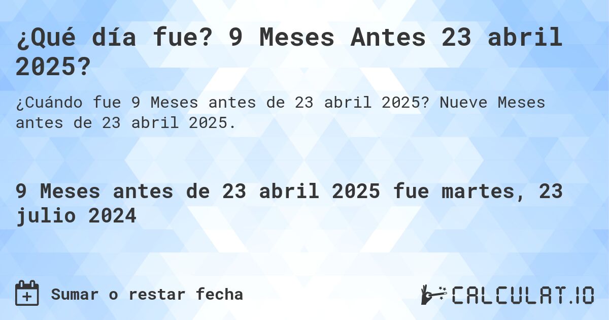 ¿Qué día fue? 9 Meses Antes 23 abril 2025?. Nueve Meses antes de 23 abril 2025.