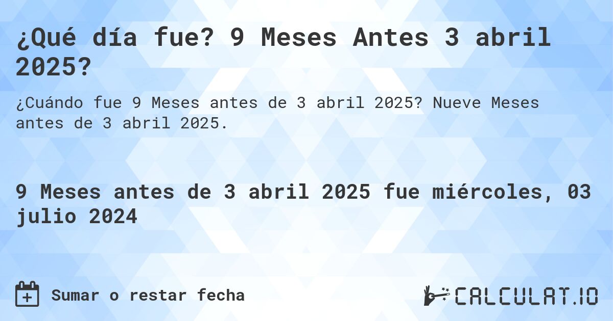 ¿Qué día fue? 9 Meses Antes 3 abril 2025?. Nueve Meses antes de 3 abril 2025.