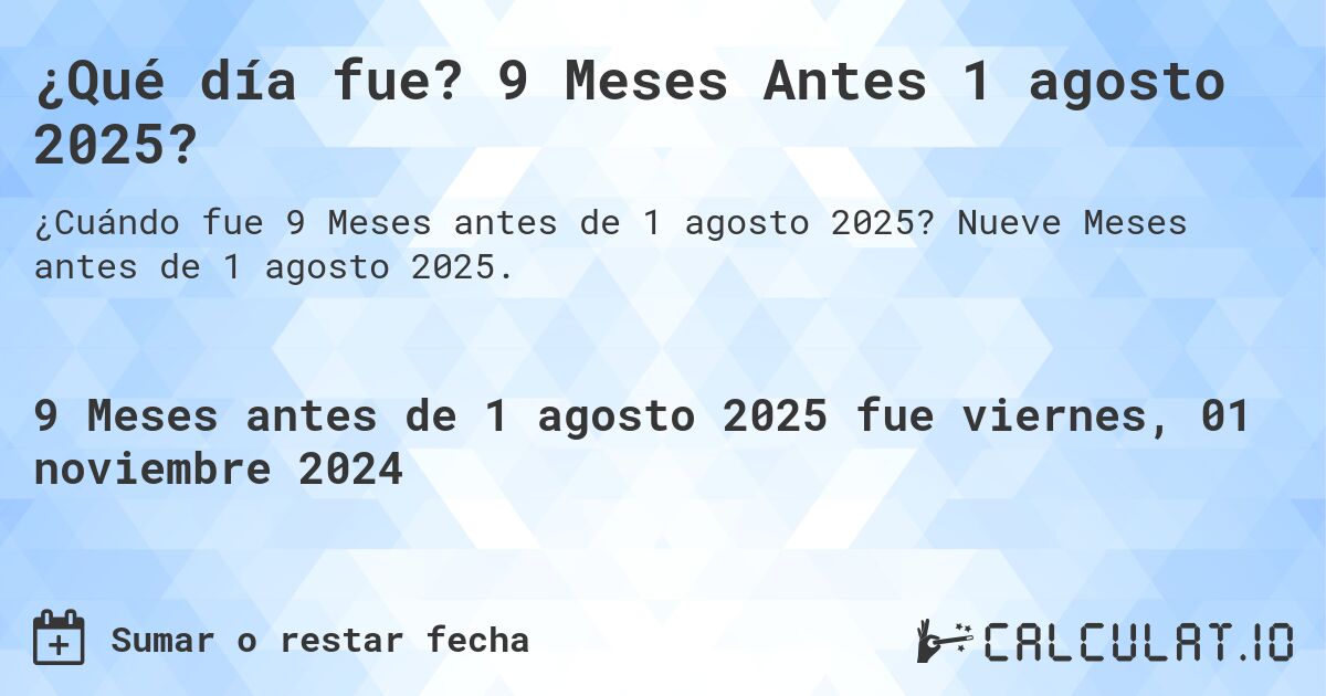 ¿Qué día fue? 9 Meses Antes 1 agosto 2025?. Nueve Meses antes de 1 agosto 2025.