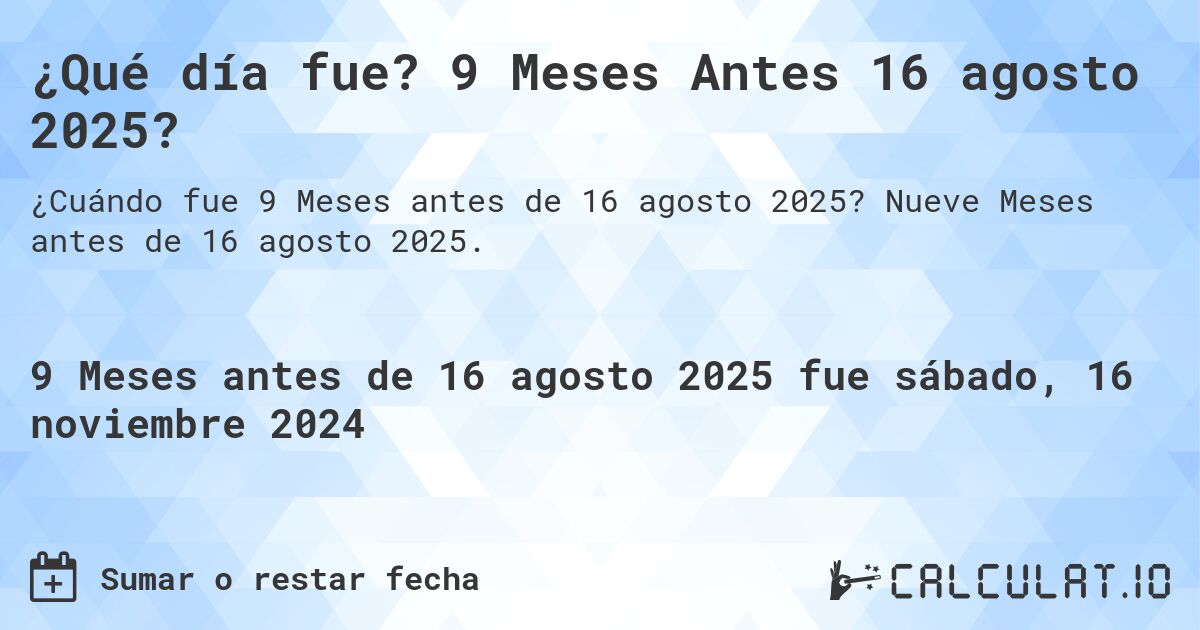 ¿Qué día fue? 9 Meses Antes 16 agosto 2025?. Nueve Meses antes de 16 agosto 2025.