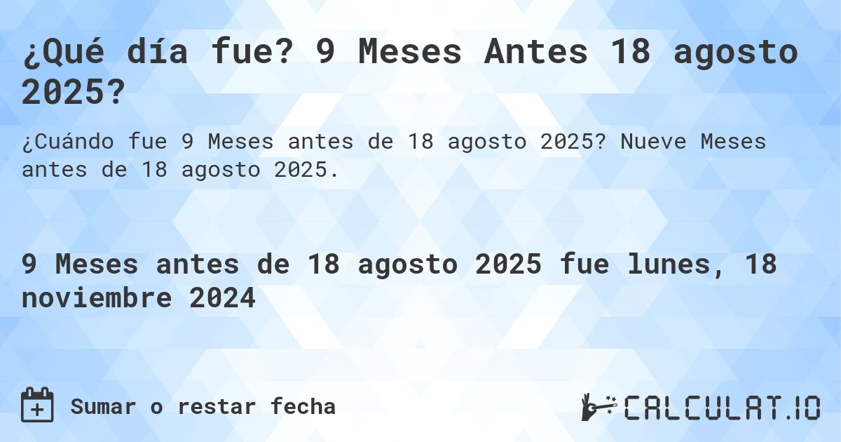 ¿Qué día fue? 9 Meses Antes 18 agosto 2025?. Nueve Meses antes de 18 agosto 2025.