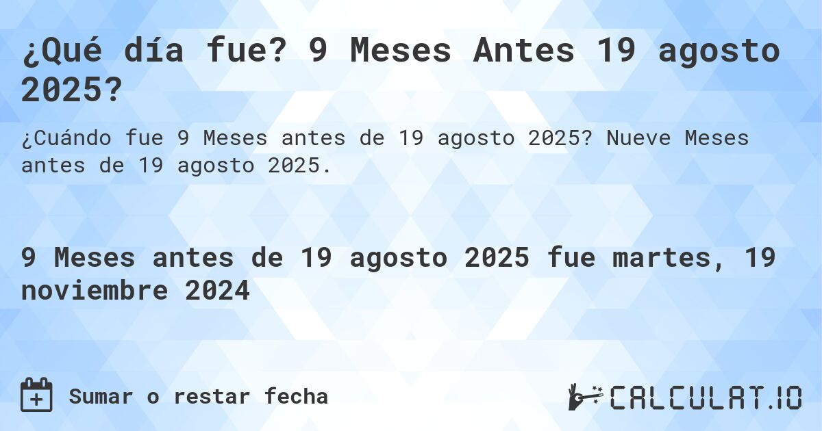 ¿Qué día fue? 9 Meses Antes 19 agosto 2025?. Nueve Meses antes de 19 agosto 2025.