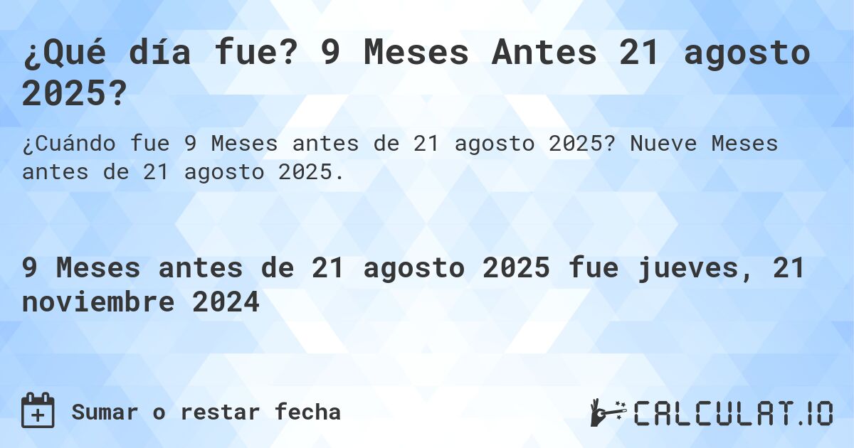 ¿Qué día fue? 9 Meses Antes 21 agosto 2025?. Nueve Meses antes de 21 agosto 2025.