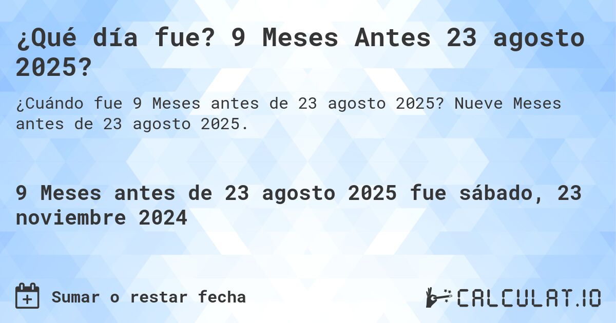 ¿Qué día fue? 9 Meses Antes 23 agosto 2025?. Nueve Meses antes de 23 agosto 2025.
