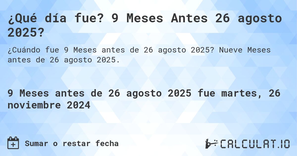 ¿Qué día fue? 9 Meses Antes 26 agosto 2025?. Nueve Meses antes de 26 agosto 2025.