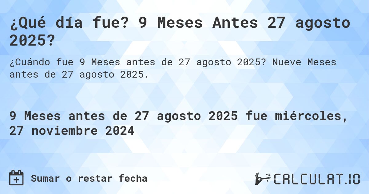 ¿Qué día fue? 9 Meses Antes 27 agosto 2025?. Nueve Meses antes de 27 agosto 2025.