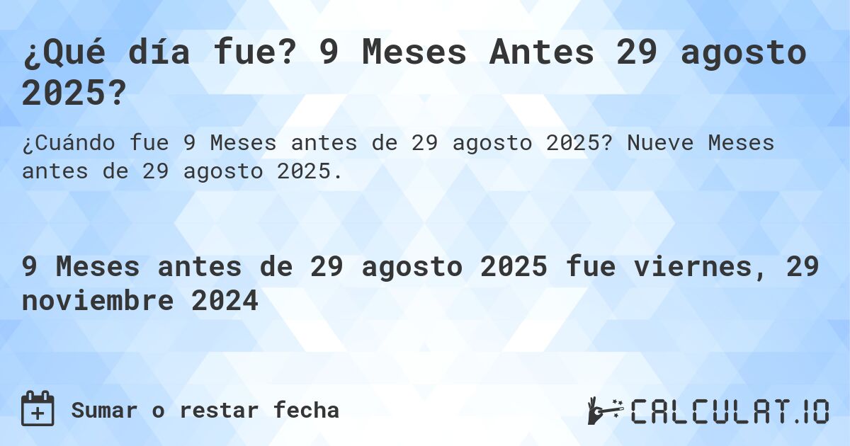 ¿Qué día fue? 9 Meses Antes 29 agosto 2025?. Nueve Meses antes de 29 agosto 2025.