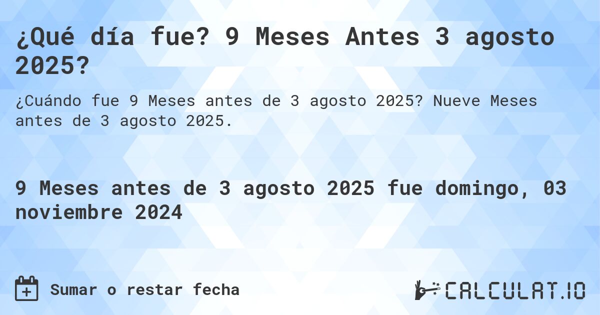 ¿Qué día fue? 9 Meses Antes 3 agosto 2025?. Nueve Meses antes de 3 agosto 2025.