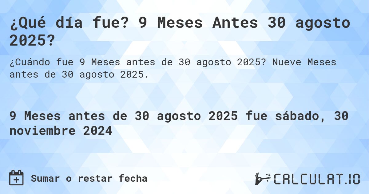 ¿Qué día fue? 9 Meses Antes 30 agosto 2025?. Nueve Meses antes de 30 agosto 2025.
