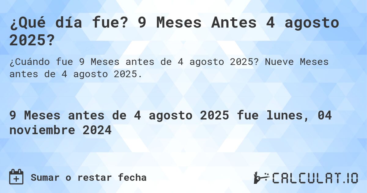 ¿Qué día fue? 9 Meses Antes 4 agosto 2025?. Nueve Meses antes de 4 agosto 2025.