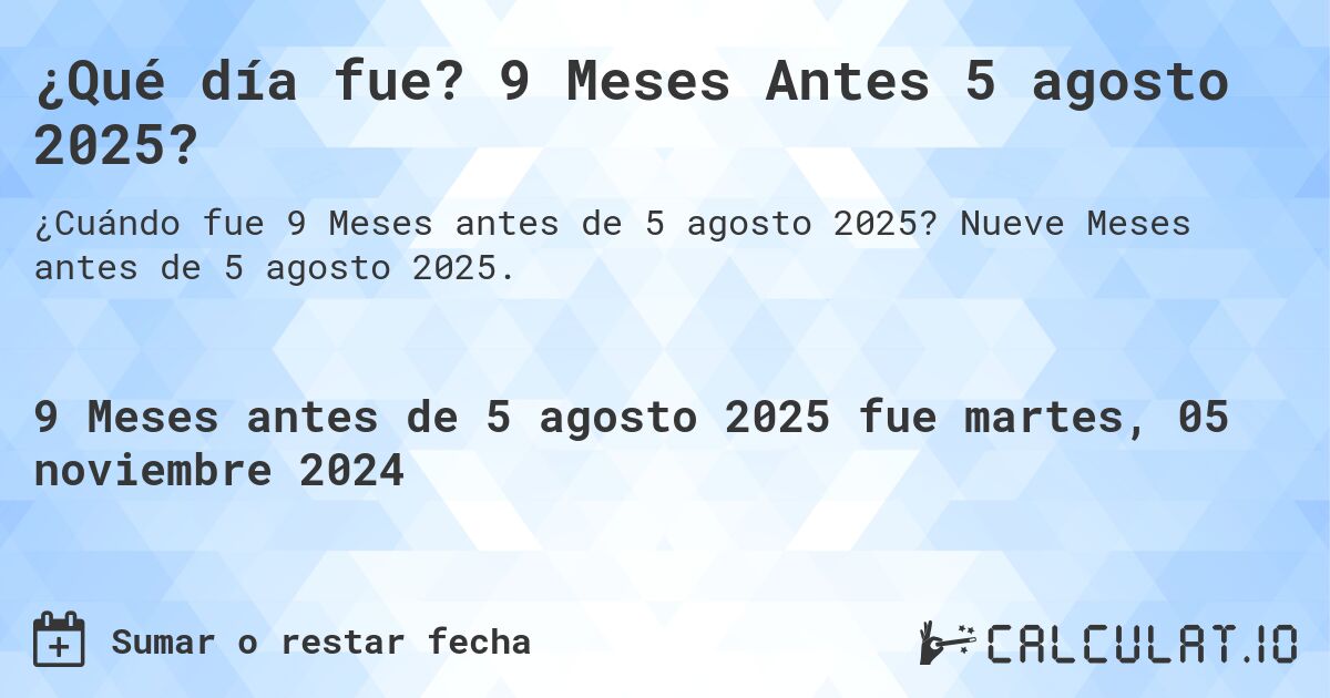 ¿Qué día fue? 9 Meses Antes 5 agosto 2025?. Nueve Meses antes de 5 agosto 2025.