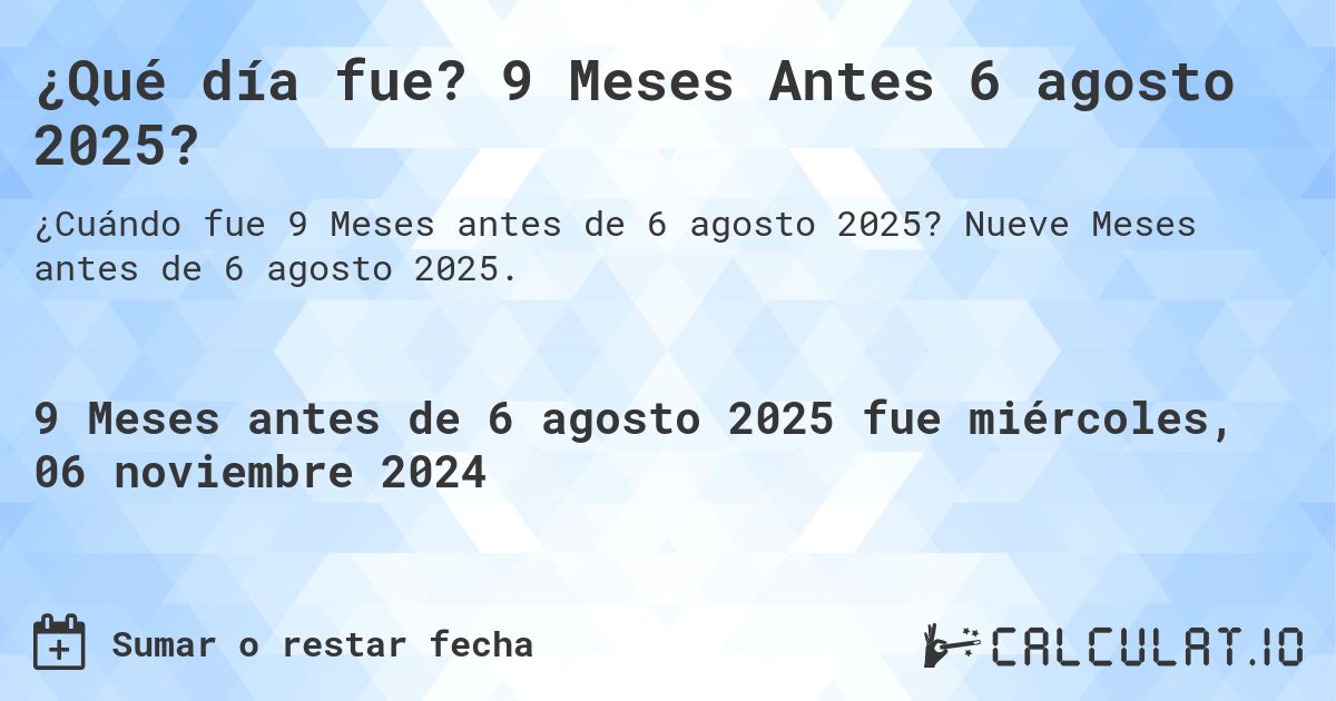 ¿Qué día fue? 9 Meses Antes 6 agosto 2025?. Nueve Meses antes de 6 agosto 2025.
