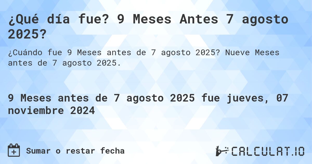 ¿Qué día fue? 9 Meses Antes 7 agosto 2025?. Nueve Meses antes de 7 agosto 2025.