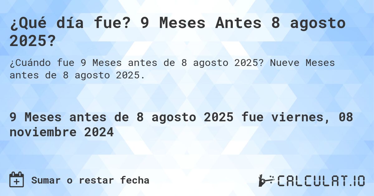¿Qué día fue? 9 Meses Antes 8 agosto 2025?. Nueve Meses antes de 8 agosto 2025.
