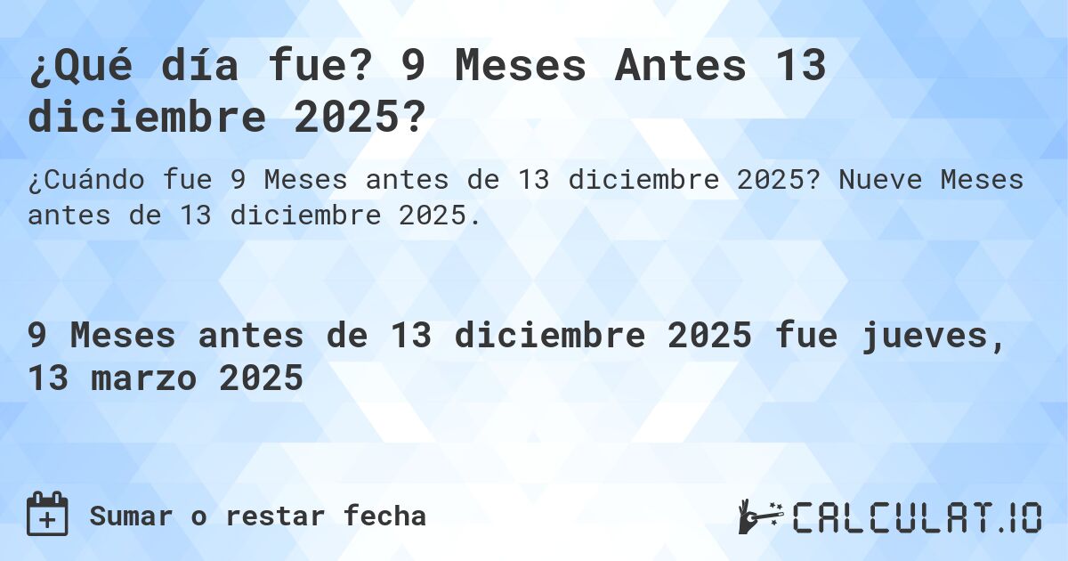 ¿Qué día fue? 9 Meses Antes 13 diciembre 2025?. Nueve Meses antes de 13 diciembre 2025.