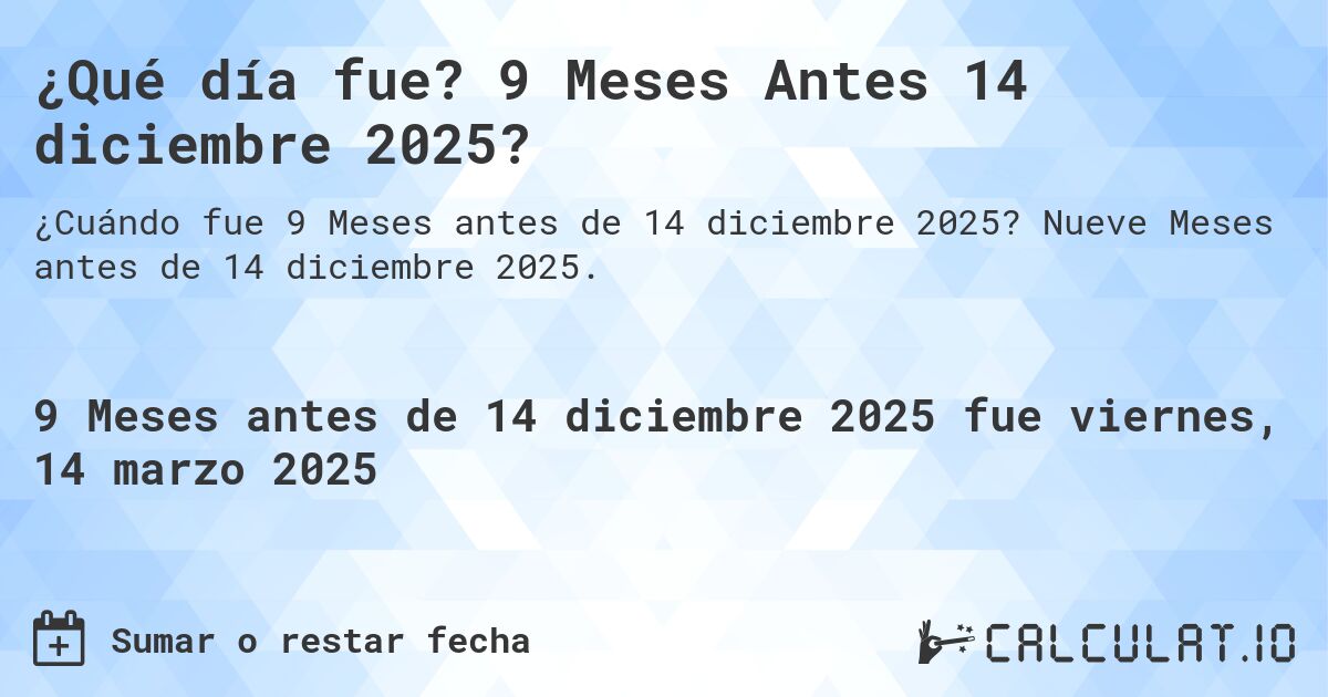 ¿Qué día fue? 9 Meses Antes 14 diciembre 2025?. Nueve Meses antes de 14 diciembre 2025.