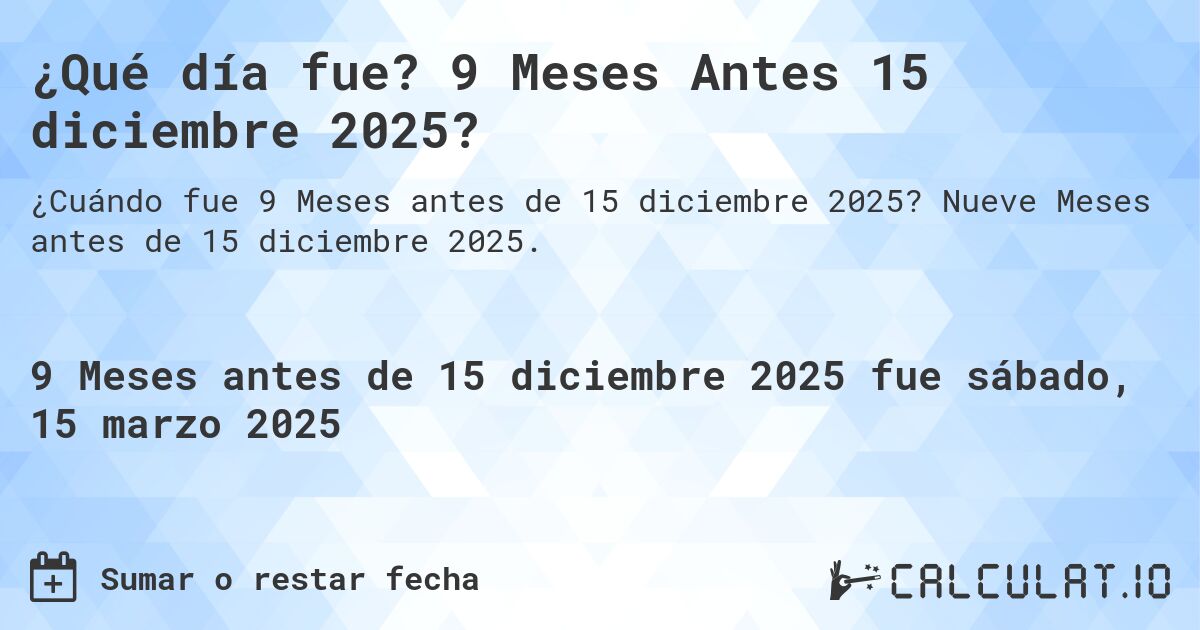 ¿Qué día fue? 9 Meses Antes 15 diciembre 2025?. Nueve Meses antes de 15 diciembre 2025.