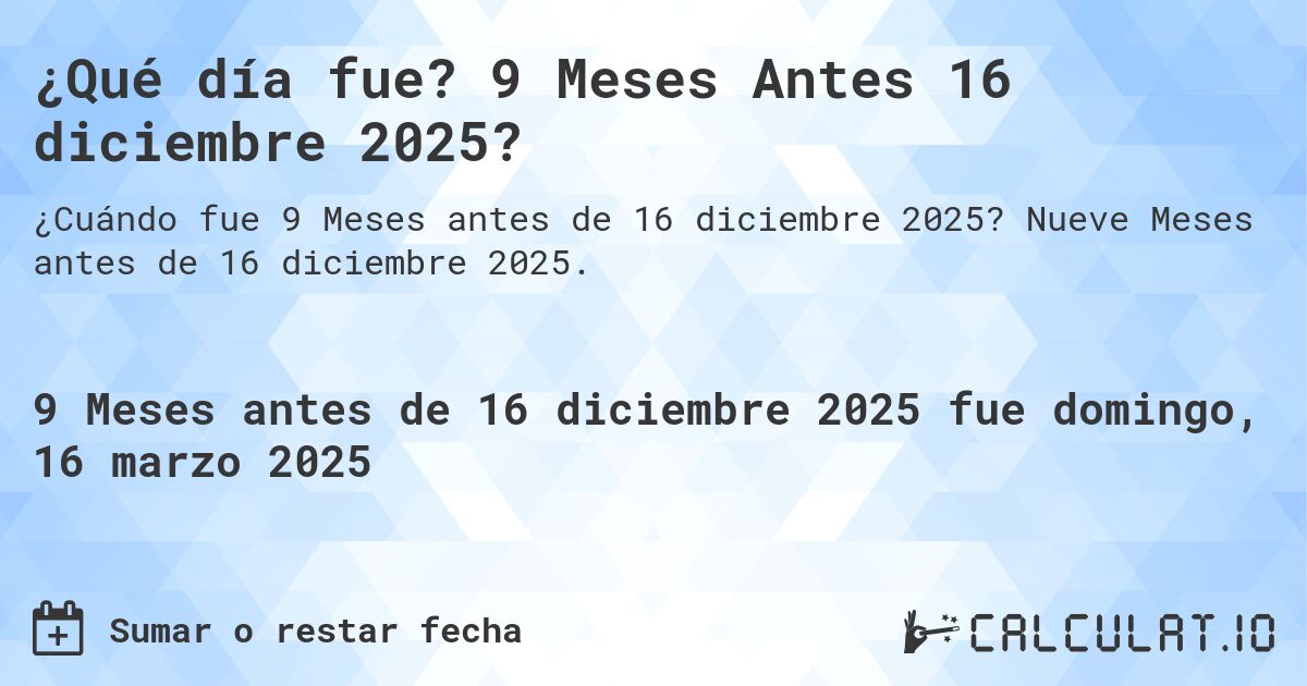 ¿Qué día fue? 9 Meses Antes 16 diciembre 2025?. Nueve Meses antes de 16 diciembre 2025.