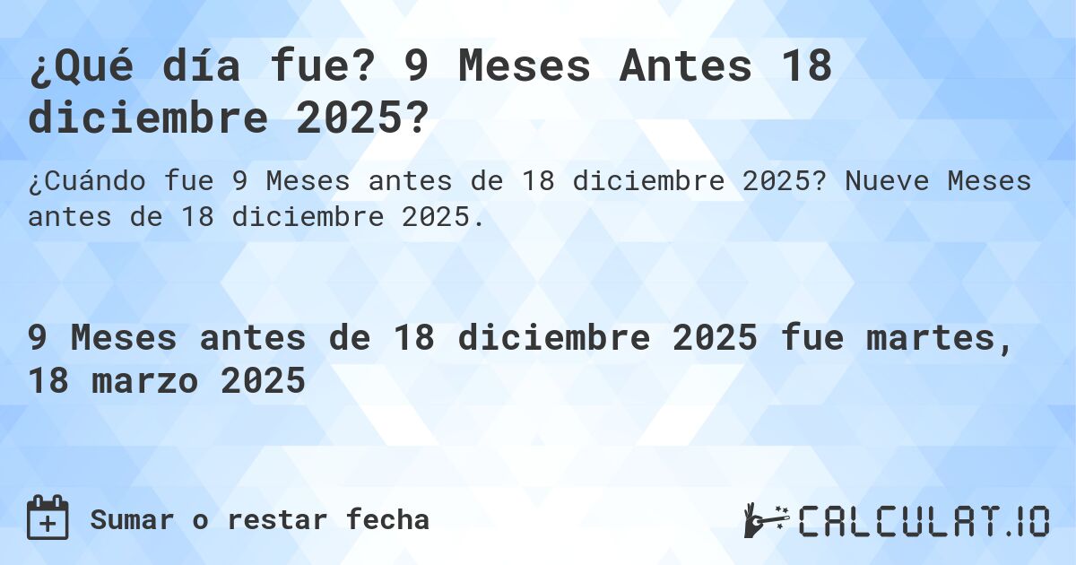 ¿Qué día fue? 9 Meses Antes 18 diciembre 2025?. Nueve Meses antes de 18 diciembre 2025.