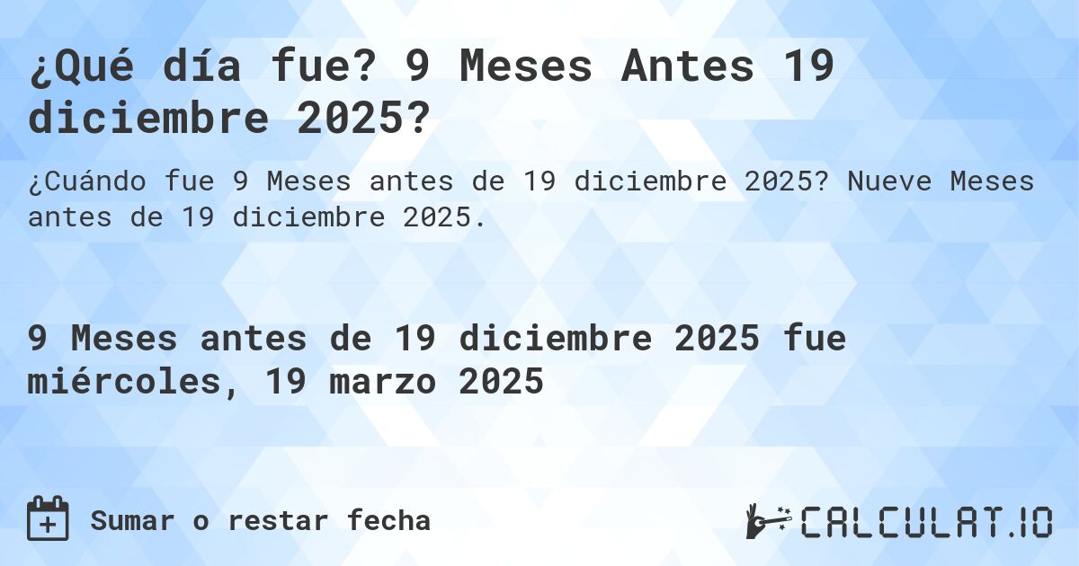 ¿Qué día fue? 9 Meses Antes 19 diciembre 2025?. Nueve Meses antes de 19 diciembre 2025.