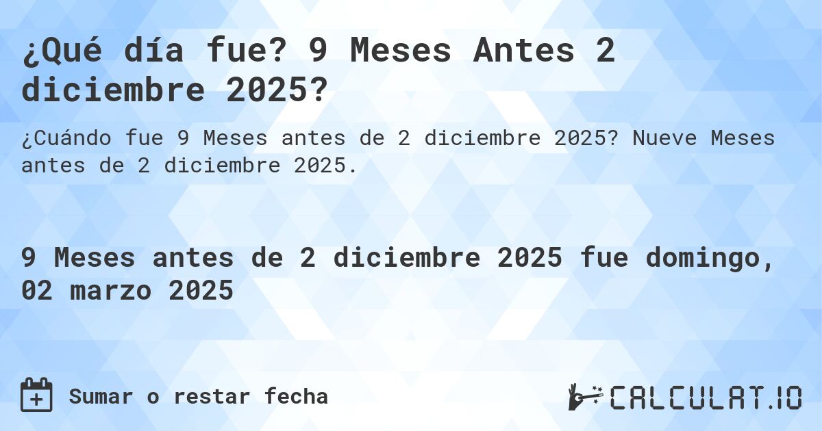 ¿Qué día fue? 9 Meses Antes 2 diciembre 2025?. Nueve Meses antes de 2 diciembre 2025.
