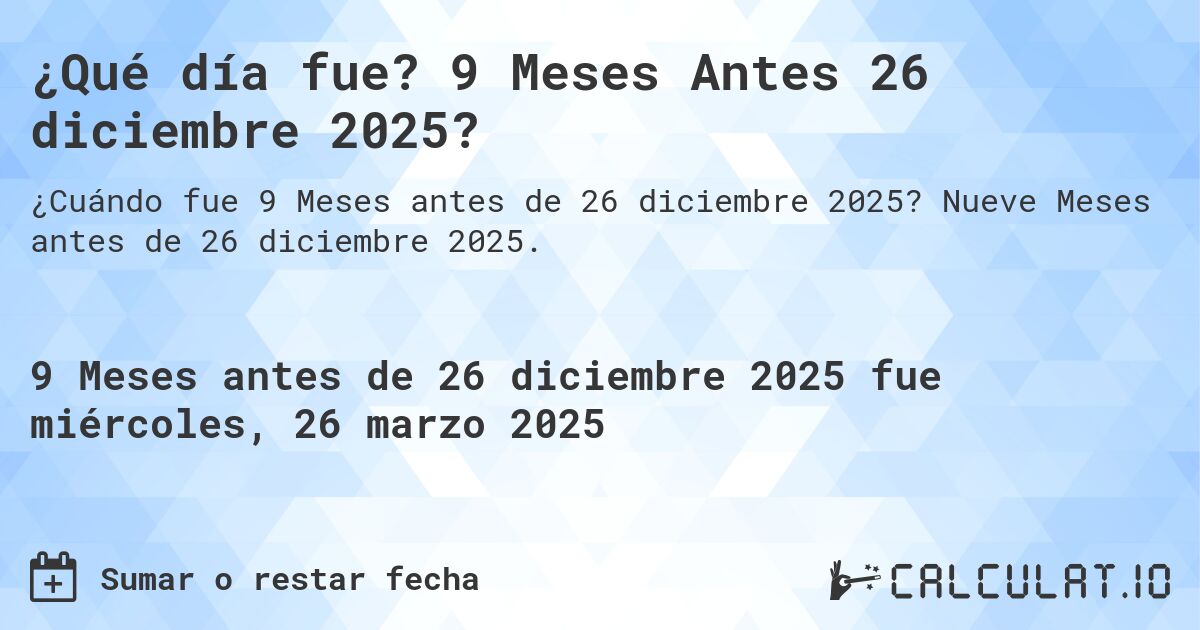 ¿Qué día fue? 9 Meses Antes 26 diciembre 2025?. Nueve Meses antes de 26 diciembre 2025.