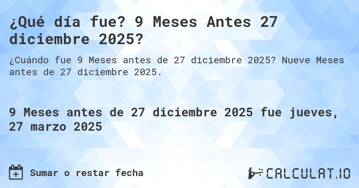 ¿Qué día fue? 9 Meses Antes 27 diciembre 2025?. Nueve Meses antes de 27 diciembre 2025.
