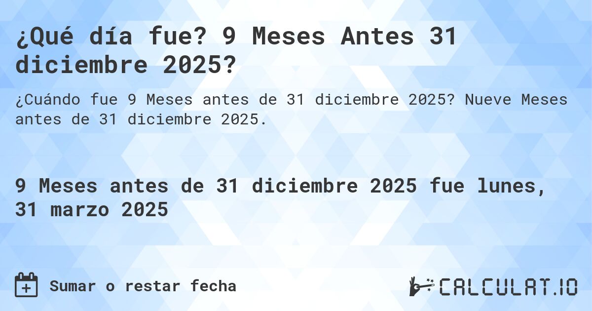 ¿Qué día fue? 9 Meses Antes 31 diciembre 2025?. Nueve Meses antes de 31 diciembre 2025.