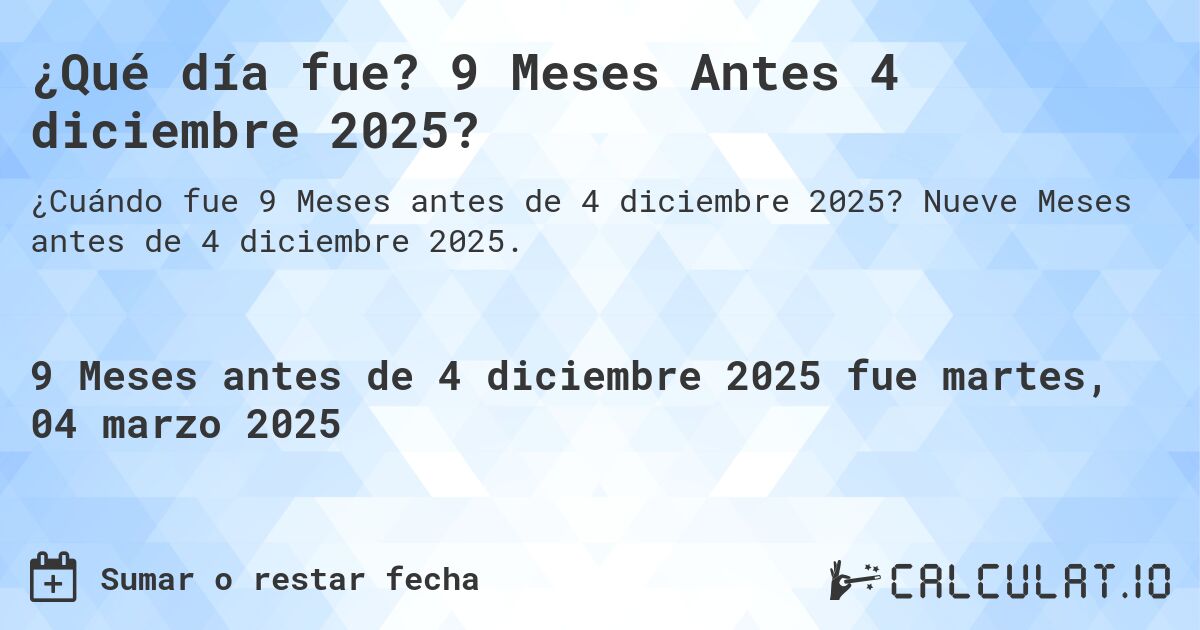 ¿Qué día fue? 9 Meses Antes 4 diciembre 2025?. Nueve Meses antes de 4 diciembre 2025.