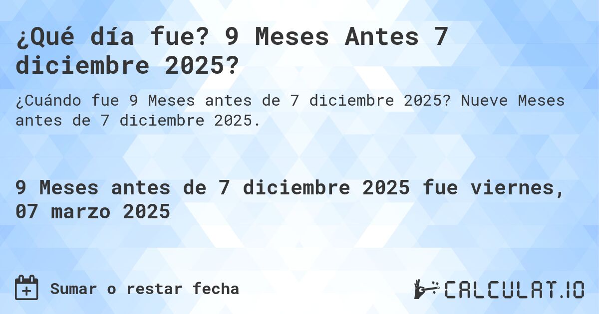 ¿Qué día fue? 9 Meses Antes 7 diciembre 2025?. Nueve Meses antes de 7 diciembre 2025.