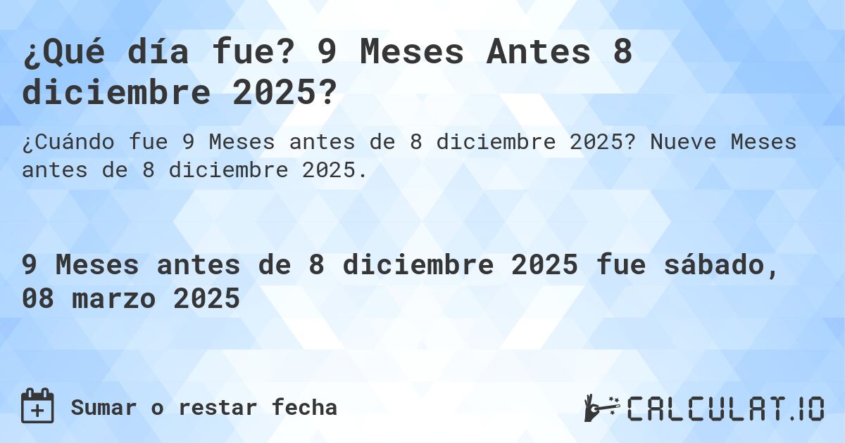 ¿Qué día fue? 9 Meses Antes 8 diciembre 2025?. Nueve Meses antes de 8 diciembre 2025.